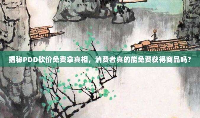 揭秘PDD砍价免费拿真相,消费者真的能免费获得商品吗?-第1张图片-拼多多助力 揭秘PDD砍价免费拿真相,消费者真的能免费获得商品吗?-第1张图片-拼多多助力