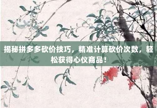 揭秘拼多多砍价技巧，精准计算砍价次数，轻松获得心仪商品！-第1张图片-拼多多助力