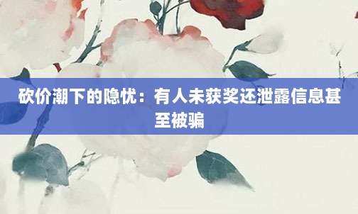 砍价潮下的隐忧:有人未获奖还泄露信息甚至被骗-第1张图片-拼多多助力 砍价潮下的隐忧:有人未获奖还泄露信息甚至被骗-第1张图片-拼多多助力