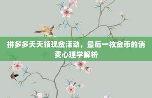 拼多多天天领现金活动,最后一枚金币的消费心理学解析-第1张图片-拼多多助力 拼多多天天领现金活动,最后一枚金币的消费心理学解析-第1张图片-拼多多助力