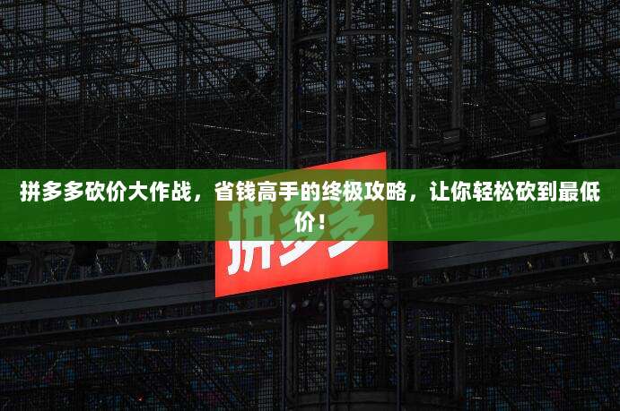 拼多多砍价大作战,省钱高手的终极攻略,让你轻松砍到最低价!-第1张图片-拼多多助力 拼多多砍价大作战,省钱高手的终极攻略,让你轻松砍到最低价!-第1张图片-拼多多助力