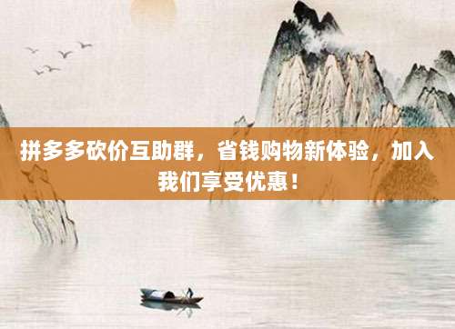 拼多多砍价互助群,省钱购物新体验,加入我们享受优惠!-第1张图片-拼多多助力 拼多多砍价互助群,省钱购物新体验,加入我们享受优惠!-第1张图片-拼多多助力