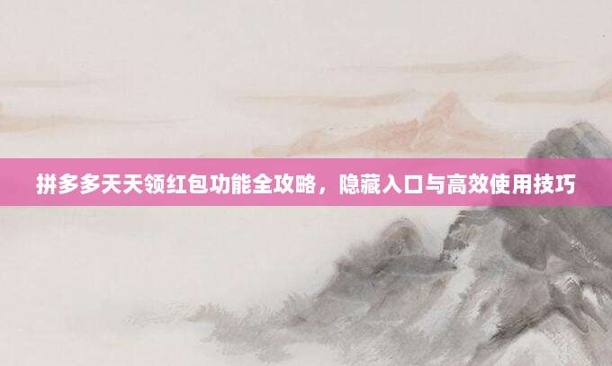 拼多多天天领红包功能全攻略,隐藏入口与高效使用技巧-第1张图片-拼多多助力 拼多多天天领红包功能全攻略,隐藏入口与高效使用技巧-第1张图片-拼多多助力