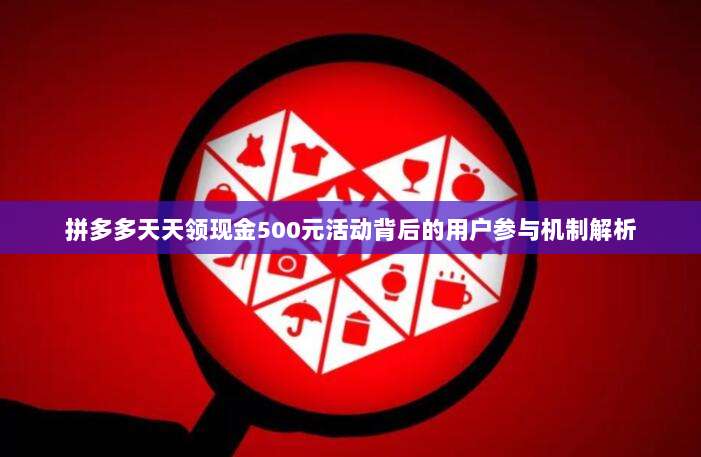 拼多多天天领现金500元活动背后的用户参与机制解析-第1张图片-拼多多助力 拼多多天天领现金500元活动背后的用户参与机制解析-第1张图片-拼多多助力