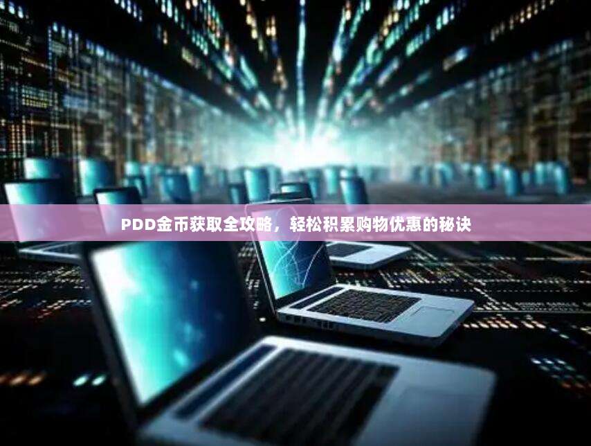 PDD金币获取全攻略,轻松积累购物优惠的秘诀-第1张图片-拼多多助力 PDD金币获取全攻略,轻松积累购物优惠的秘诀-第1张图片-拼多多助力