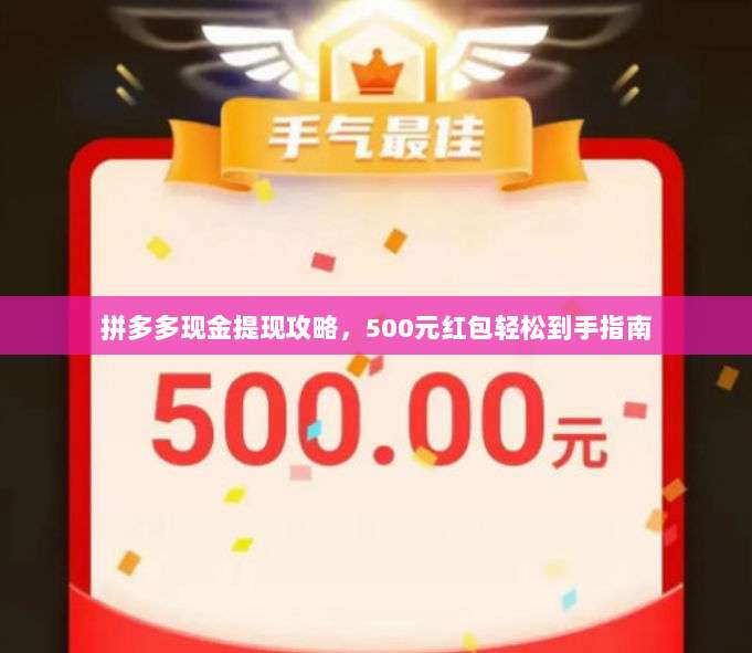 拼多多现金提现攻略，500元红包轻松到手指南-第1张图片-拼多多助力