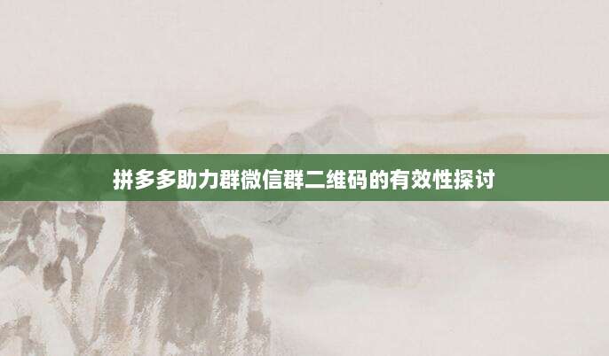 拼多多助力群微信群二维码的有效性探讨-第1张图片-拼多多助力 拼多多助力群微信群二维码的有效性探讨-第1张图片-拼多多助力