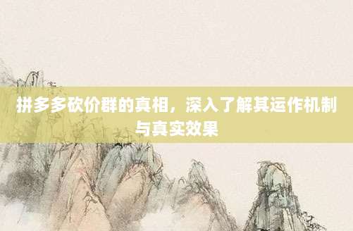 拼多多砍价群的真相，深入了解其运作机制与真实效果-第1张图片-拼多多助力