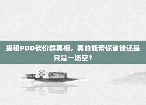 揭秘PDD砍价群真相,真的能帮你省钱还是只是一场空?-第1张图片-拼多多助力 揭秘PDD砍价群真相,真的能帮你省钱还是只是一场空?-第1张图片-拼多多助力