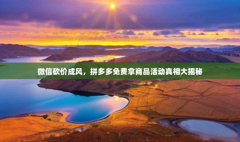 微信砍价成风,拼多多免费拿商品活动真相大揭秘-第1张图片-拼多多助力 微信砍价成风,拼多多免费拿商品活动真相大揭秘-第1张图片-拼多多助力