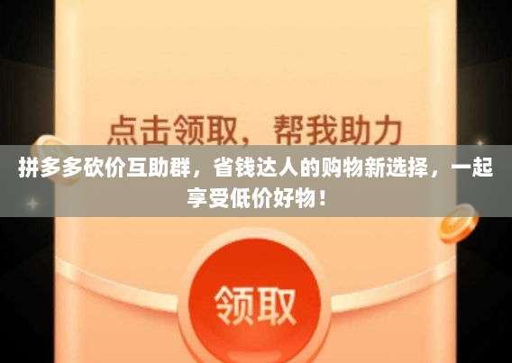 拼多多砍价互助群,省钱达人的购物新选择,一起享受低价好物!-第1张图片-拼多多助力 拼多多砍价互助群,省钱达人的购物新选择,一起享受低价好物!-第1张图片-拼多多助力