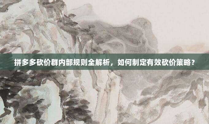 拼多多砍价群内部规则全解析,如何制定有效砍价策略?-第1张图片-拼多多助力 拼多多砍价群内部规则全解析,如何制定有效砍价策略?-第1张图片-拼多多助力