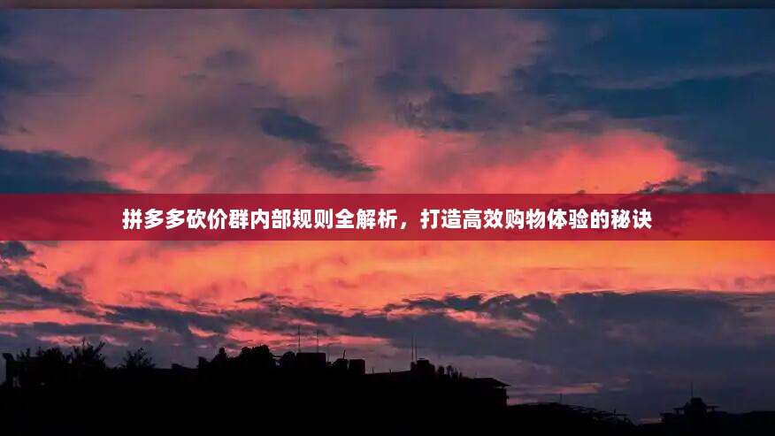 拼多多砍价群内部规则全解析,打造高效购物体验的秘诀-第1张图片-拼多多助力 拼多多砍价群内部规则全解析,打造高效购物体验的秘诀-第1张图片-拼多多助力