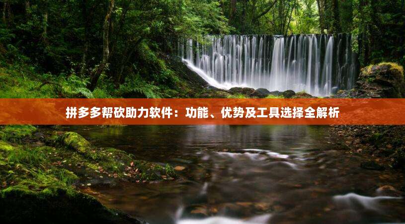 拼多多帮砍助力软件:功能、优势及工具选择全解析-第1张图片-拼多多助力 拼多多帮砍助力软件:功能、优势及工具选择全解析-第1张图片-拼多多助力