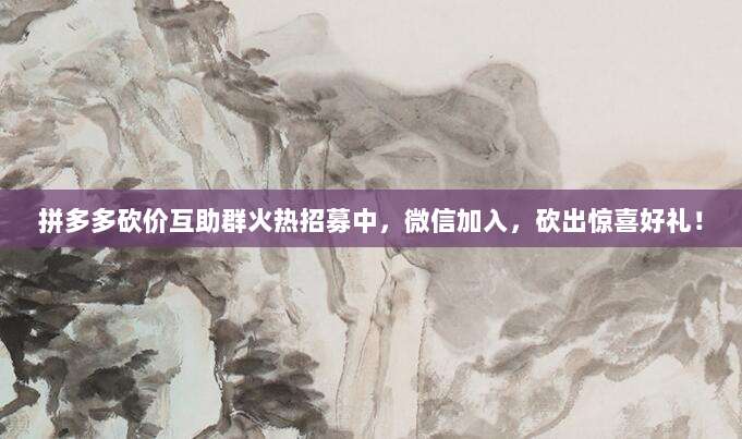 拼多多砍价互助群火热招募中,微信加入,砍出惊喜好礼!-第1张图片-拼多多助力 拼多多砍价互助群火热招募中,微信加入,砍出惊喜好礼!-第1张图片-拼多多助力