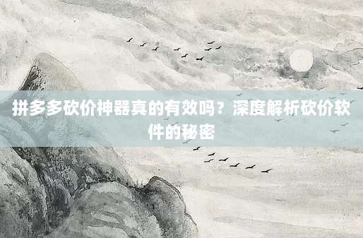 拼多多砍价神器真的有效吗?深度解析砍价软件的秘密-第1张图片-拼多多助力 拼多多砍价神器真的有效吗?深度解析砍价软件的秘密-第1张图片-拼多多助力
