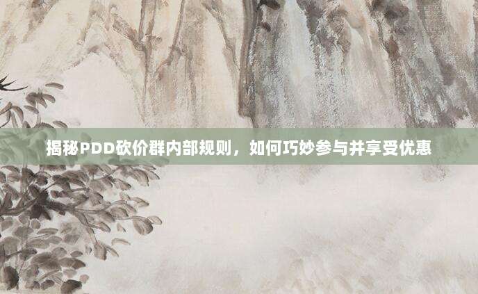 揭秘PDD砍价群内部规则,如何巧妙参与并享受优惠-第1张图片-拼多多助力 揭秘PDD砍价群内部规则,如何巧妙参与并享受优惠-第1张图片-拼多多助力