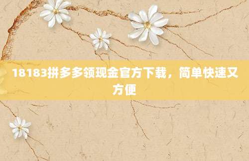 18183拼多多领现金官方下载,简单快速又方便-第1张图片-拼多多助力 18183拼多多领现金官方下载,简单快速又方便-第1张图片-拼多多助力