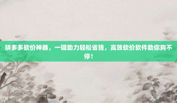 拼多多砍价神器，一键助力轻松省钱，高效砍价软件助你购不停！-第1张图片-拼多多助力