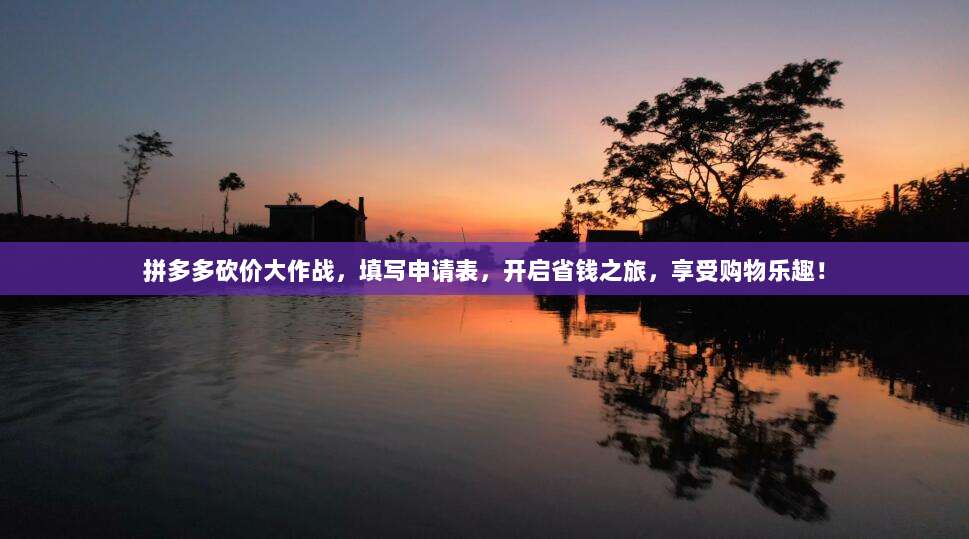 拼多多砍价大作战,填写申请表,开启省钱之旅,享受购物乐趣!-第1张图片-拼多多助力 拼多多砍价大作战,填写申请表,开启省钱之旅,享受购物乐趣!-第1张图片-拼多多助力