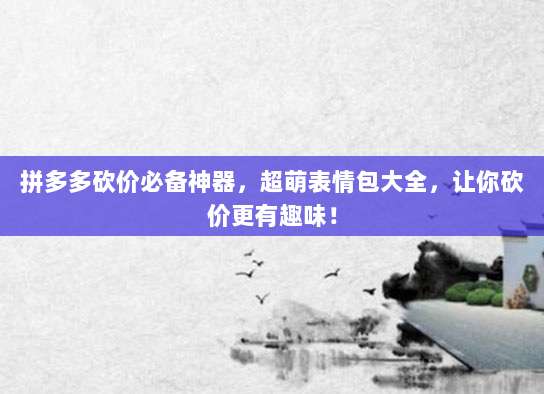 拼多多砍价必备神器,超萌表情包大全,让你砍价更有趣味!-第1张图片-拼多多助力 拼多多砍价必备神器,超萌表情包大全,让你砍价更有趣味!-第1张图片-拼多多助力