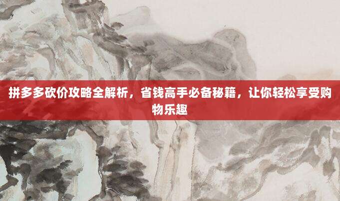 拼多多砍价攻略全解析，省钱高手必备秘籍，让你轻松享受购物乐趣-第1张图片-拼多多助力