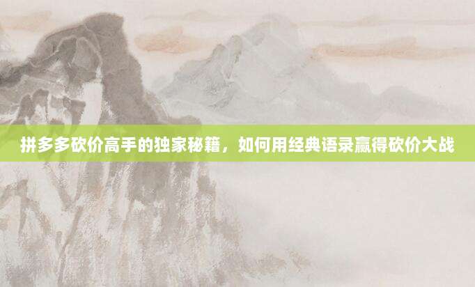 拼多多砍价高手的独家秘籍,如何用经典语录赢得砍价大战-第1张图片-拼多多助力 拼多多砍价高手的独家秘籍,如何用经典语录赢得砍价大战-第1张图片-拼多多助力
