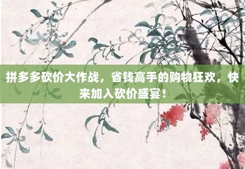 拼多多砍价大作战,省钱高手的购物狂欢,快来加入砍价盛宴!-第1张图片-拼多多助力 拼多多砍价大作战,省钱高手的购物狂欢,快来加入砍价盛宴!-第1张图片-拼多多助力