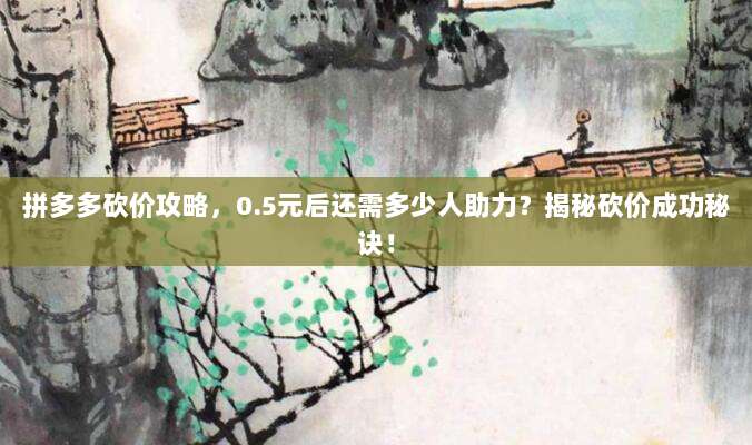拼多多砍价攻略,0.5元后还需多少人助力?揭秘砍价成功秘诀!-第1张图片-拼多多助力 拼多多砍价攻略,0.5元后还需多少人助力?揭秘砍价成功秘诀!-第1张图片-拼多多助力