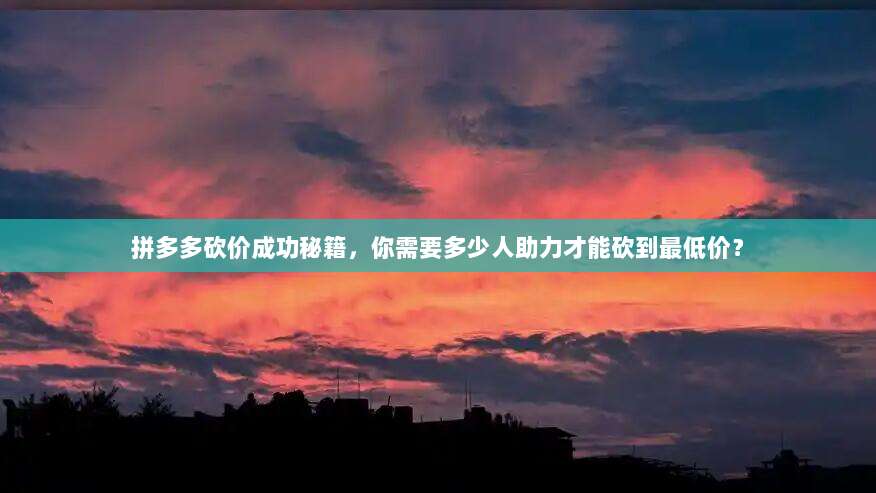 拼多多砍价成功秘籍,你需要多少人助力才能砍到最低价?-第1张图片-拼多多助力 拼多多砍价成功秘籍,你需要多少人助力才能砍到最低价?-第1张图片-拼多多助力