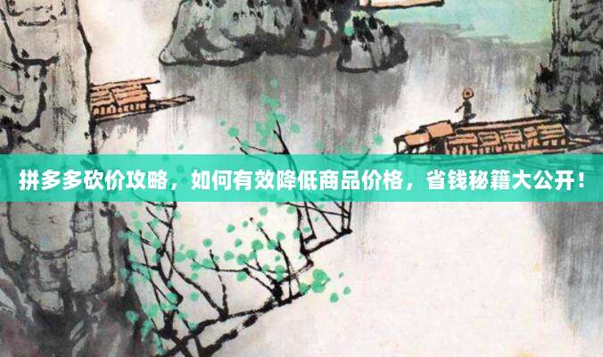 拼多多砍价攻略,如何有效降低商品价格,省钱秘籍大公开!-第1张图片-拼多多助力 拼多多砍价攻略,如何有效降低商品价格,省钱秘籍大公开!-第1张图片-拼多多助力