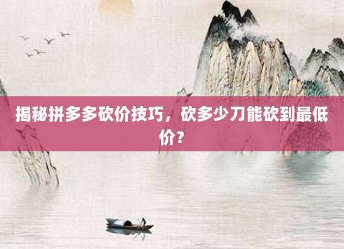 揭秘拼多多砍价技巧,砍多少刀能砍到最低价?-第1张图片-拼多多助力 揭秘拼多多砍价技巧,砍多少刀能砍到最低价?-第1张图片-拼多多助力