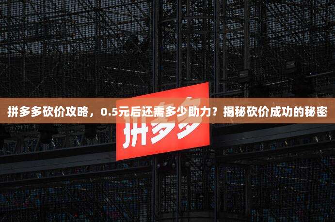 拼多多砍价攻略,0.5元后还需多少助力?揭秘砍价成功的秘密-第1张图片-拼多多助力 拼多多砍价攻略,0.5元后还需多少助力?揭秘砍价成功的秘密-第1张图片-拼多多助力