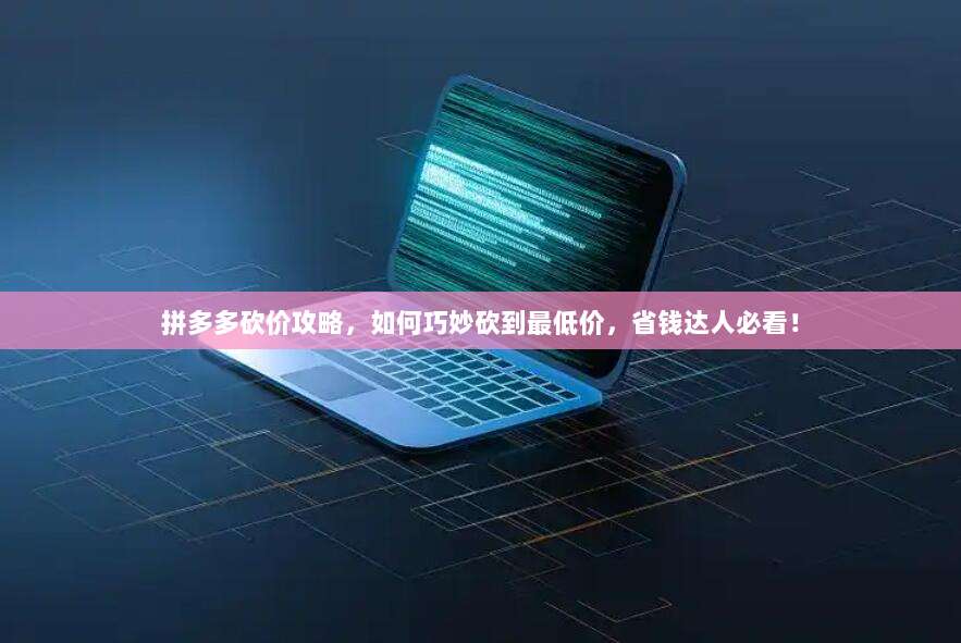 拼多多砍价攻略,如何巧妙砍到最低价,省钱达人必看!-第1张图片-拼多多助力 拼多多砍价攻略,如何巧妙砍到最低价,省钱达人必看!-第1张图片-拼多多助力
