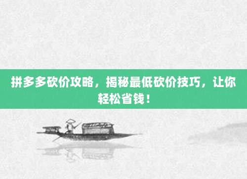 拼多多砍价攻略，揭秘最低砍价技巧，让你轻松省钱！-第1张图片-拼多多助力