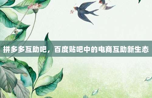 拼多多互助吧,百度贴吧中的电商互助新生态-第1张图片-拼多多助力 拼多多互助吧,百度贴吧中的电商互助新生态-第1张图片-拼多多助力