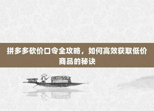 拼多多砍价口令全攻略,如何高效获取低价商品的秘诀-第1张图片-拼多多助力 拼多多砍价口令全攻略,如何高效获取低价商品的秘诀-第1张图片-拼多多助力