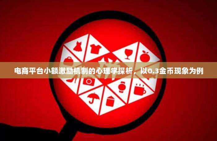 电商平台小额激励机制的心理学探析,以0.3金币现象为例-第1张图片-拼多多助力 电商平台小额激励机制的心理学探析,以0.3金币现象为例-第1张图片-拼多多助力