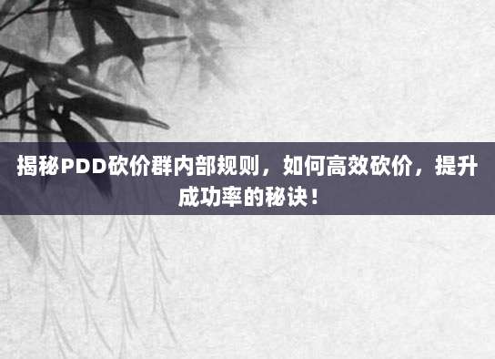 揭秘PDD砍价群内部规则,如何高效砍价,提升成功率的秘诀!-第1张图片-拼多多助力 揭秘PDD砍价群内部规则,如何高效砍价,提升成功率的秘诀!-第1张图片-拼多多助力