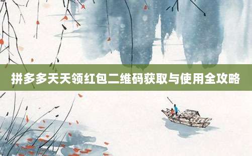 拼多多天天领红包二维码获取与使用全攻略-第1张图片-拼多多助力 拼多多天天领红包二维码获取与使用全攻略-第1张图片-拼多多助力