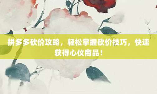 拼多多砍价攻略,轻松掌握砍价技巧,快速获得心仪商品!-第1张图片-拼多多助力 拼多多砍价攻略,轻松掌握砍价技巧,快速获得心仪商品!-第1张图片-拼多多助力