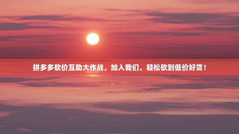 拼多多砍价互助大作战，加入我们，轻松砍到低价好货！-第1张图片-拼多多助力