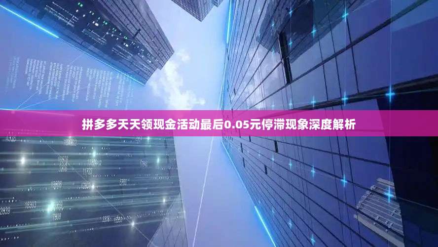 拼多多天天领现金活动最后0.05元停滞现象深度解析-第1张图片-拼多多助力 拼多多天天领现金活动最后0.05元停滞现象深度解析-第1张图片-拼多多助力