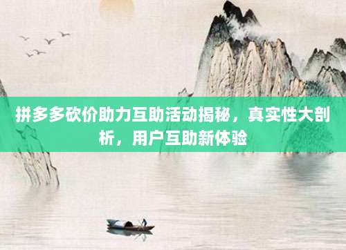 拼多多砍价助力互助活动揭秘,真实性大剖析,用户互助新体验-第1张图片-拼多多助力 拼多多砍价助力互助活动揭秘,真实性大剖析,用户互助新体验-第1张图片-拼多多助力