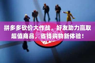 拼多多砍价大作战,好友助力赢取超值商品,省钱购物新体验!-第1张图片-拼多多助力 拼多多砍价大作战,好友助力赢取超值商品,省钱购物新体验!-第1张图片-拼多多助力