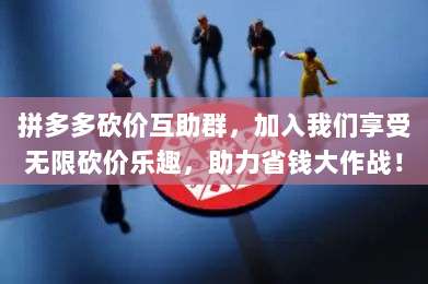 拼多多砍价互助群,加入我们享受无限砍价乐趣,助力省钱大作战!-第1张图片-拼多多助力 拼多多砍价互助群,加入我们享受无限砍价乐趣,助力省钱大作战!-第1张图片-拼多多助力