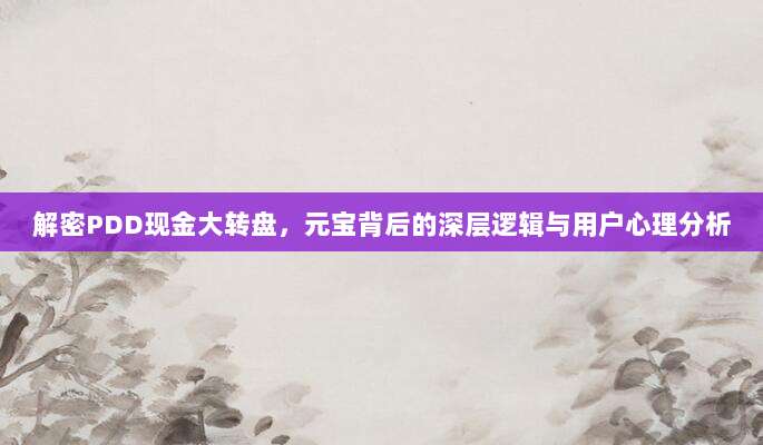 解密PDD现金大转盘,元宝背后的深层逻辑与用户心理分析-第1张图片-拼多多助力 解密PDD现金大转盘,元宝背后的深层逻辑与用户心理分析-第1张图片-拼多多助力