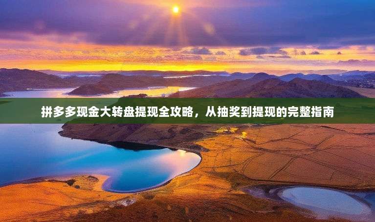 拼多多现金大转盘提现全攻略,从抽奖到提现的完整指南-第1张图片-拼多多助力 拼多多现金大转盘提现全攻略,从抽奖到提现的完整指南-第1张图片-拼多多助力