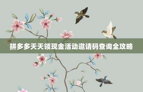拼多多天天领现金活动邀请码查询全攻略-第1张图片-拼多多助力 拼多多天天领现金活动邀请码查询全攻略-第1张图片-拼多多助力