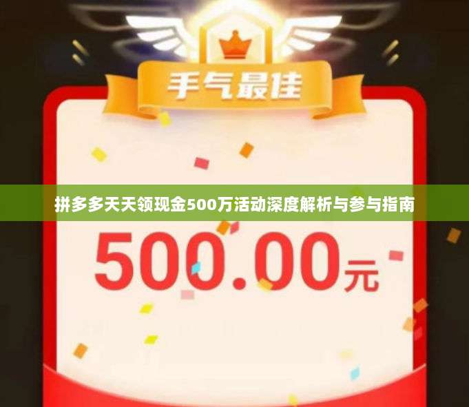 拼多多天天领现金500万活动深度解析与参与指南-第1张图片-拼多多助力 拼多多天天领现金500万活动深度解析与参与指南-第1张图片-拼多多助力